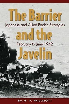 The Barrier and the Javelin: Japanese and Allied Strategies, February to June 1942 by H.P. Willmott, H.P. Willmott