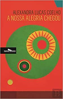 A Nossa Alegria Chegou by Alexandra Lucas Coelho