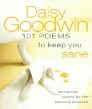 101 Poems to Keep You Sane: Emergency Rations for the Seriously Stressed by Daisy Goodwin