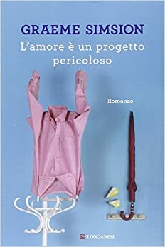 L'amore è un progetto pericoloso by Graeme Simsion