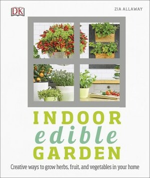 Indoor Edible Garden: Creative Ways to Grow Herbs, Fruit and Vegetables in Your Home by Zia Allaway