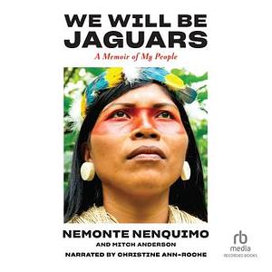 We Will Be Jaguars: A Memoir of My People by Nemonte Nenquimo, Mitch Anderson