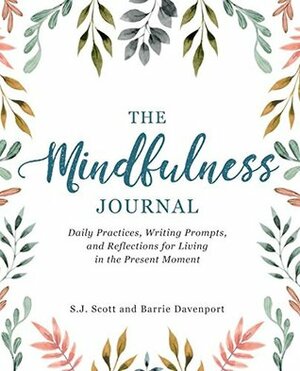 The Mindfulness Journal: Daily Practices, Writing Prompts, and Reflections for Living in the Present Moment by Barrie Davenport, S.J. Scott