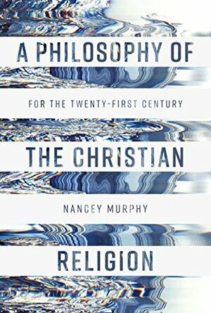 A Philosophy of the Christian Religion: For the Twenty-first Century by Professor Nancey Murphy