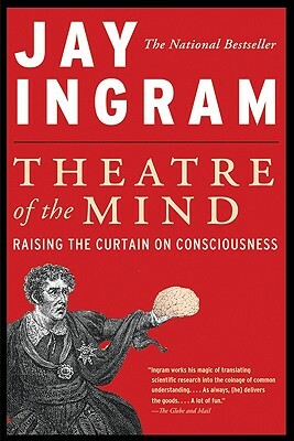 Theatre of the Mind: Raising the Curtain on Consciousness by Jay Ingram