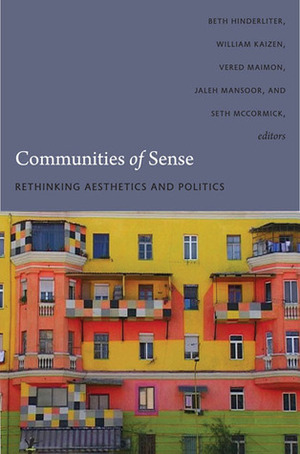 Communities of Sense: Rethinking Aesthetics and Politics by Reinaldo Laddaga, Reinhold Martin, Jaleh Mansoor, David Joselit, Carlos Basualdo, Toni Ross, Vered Maimon, Alexander Potts, Rachel Haidu, Beth Hinderliter, Seth McCormick, T.J. Demos, Yates McKee