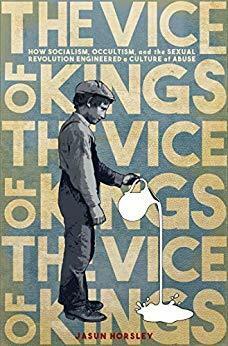 The Vice of Kings: How Socialism, Occultism, and the Sexual Revolution Engineered a Culture of Abuse by Jasun Horsley