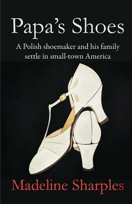 Papa's Shoes: A Polish shoemaker and his family settle in small-town America by Madeline Sharples