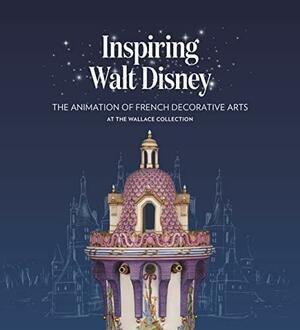 Inspiring Walt Disney: The Animation of French Decorative Arts at the Wallace Collection by Helen Jacobsen