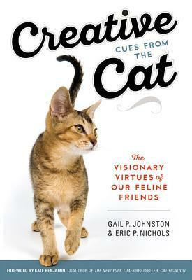 Creative Cues From the Cat: The Visionary Virtues of Our Feline Friends by Eric P. Nichols, Gail Perry Johnston, Kate Benjamin