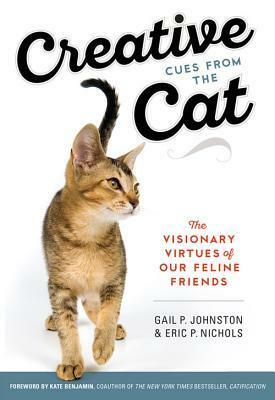 Creative Cues From the Cat: The Visionary Virtues of Our Feline Friends by Kate Benjamin, Eric P. Nichols, Gail Perry Johnston