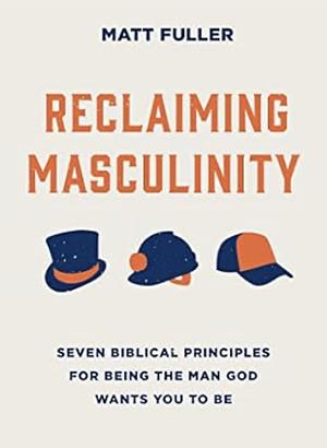 Reclaiming Masculinity: Eight Biblical Principles for Being the Man God Wants You to Be by Matt Fuller