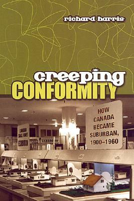 Creeping Conformity: How Canada Became Suburban, 1900-1960 by Richard Harris