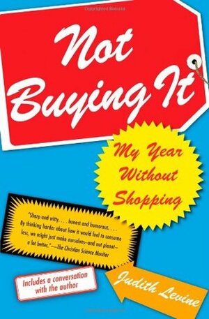 Not Buying It: My Year Without Shopping by Judith Levine