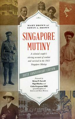 Singapore Mutiny: A Colonial Couple's Stirring Account of Combat and Survival in the 1915 Singapore Mutiny by Edwin A. Brown, Mary Brown