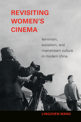 Revisiting Women's Cinema: Feminism, Socialism, and Mainstream Culture in Modern China by Lingzhen Wang