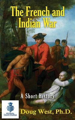 The French and Indian War - A Short History by Doug West