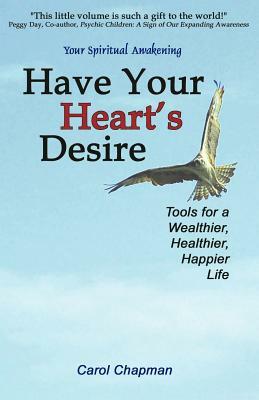 Have Your Heart's Desire: Tools for a Wealthier, Healthier, Happier Life by Carol Chapman