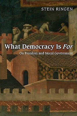 What Democracy Is for: On Freedom and Moral Government by Stein Ringen