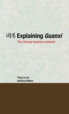 Explaining Guanxi: The Chinese Business Network by Ying Lun So, Anthony Walker