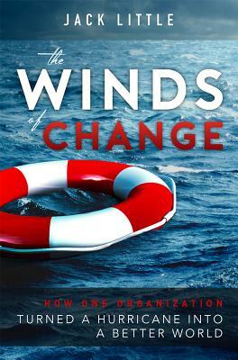 The Winds of Change: How One Organization Turned a Hurricane Into a Better World by Jack Little