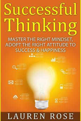 Successful Thinking: Master the Right Mindset, Adopt the Right Attitude to Success & Happiness by Lauren Rose