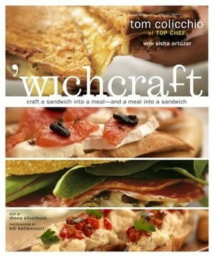 wichcraft: Craft a Sandwich into a Meal--And a Meal into a Sandwich by Bill Bettencourt, Rhona Silverbush, Tom Colicchio, Sisha Ortuzar