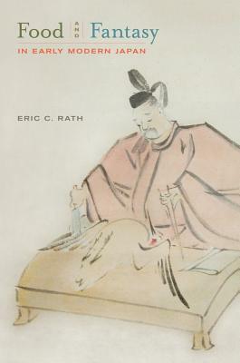 Food and Fantasy in Early Modern Japan by Eric Rath