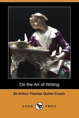 On the Art of Writing (Dodo Press) by Arthur Quiller-Couch, Sir Arthur Thomas Quiller-Couch