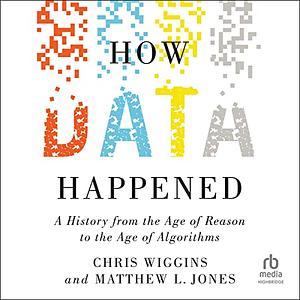 How Data Happened: A History from the Age of Reason to the Age of Algorithms by Chris Wiggins, Matthew L. Jones
