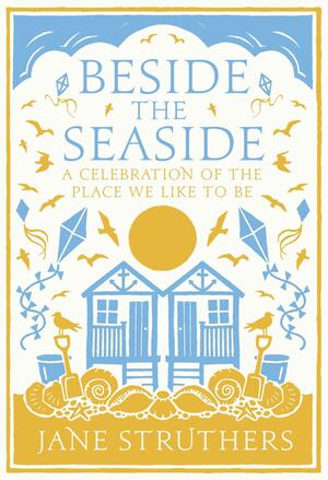 Beside the Seaside: A Celebration of the Place We Like to Be by Jane Struthers