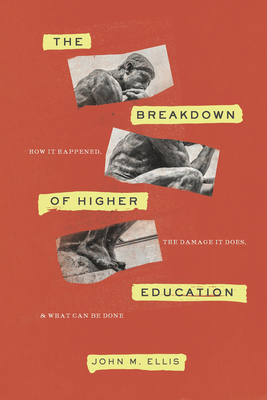 The Breakdown of Higher Education: How It Happened, the Damage It Does, and What Can Be Done by John M. Ellis