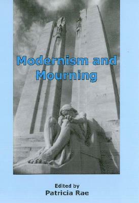 Modernism and Mourning by Greg Forter, Madelyn Detloff, Patricia Rae, Pearl James, Tanya Dalziell, Eve Sorum, Mark Whalan, Marlene A. Briggs, Jill Scott, Eluned Summers-Bremner, Anita Helle, Jahan Ramazani, Stacy Gillis, Eric Reinholtz, Andrew J. Kunka