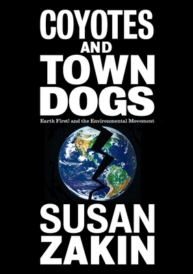 Coyotes and Town Dogs: Earth First! and the Environmental Movement by Susan Zakin