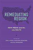 Remediating Region: New Media and the U.S. South by Stephanie Rountree, Lisa Hinrichsen, Gina Caison