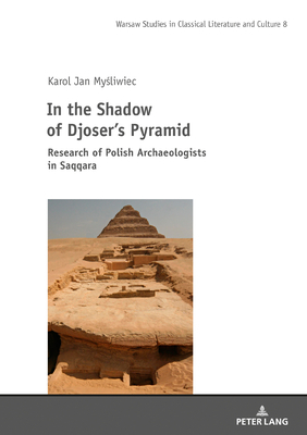 In the Shadow of Djoser's Pyramid: Research of Polish Archaeologists in Saqqara by Karol Jan Mysliwiec