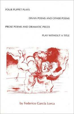 Four Puppet Plays, Divan Poems and Other Poems, Prose Poems and Dramatic Pieces, a Play Without a Title by Federico Garc Lorca