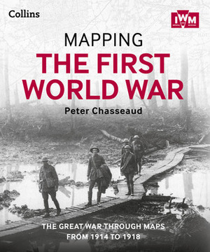 Mapping the First World War: The Great War Through Maps from 1914 to 1918 by Peter Chasseaud, The Imperial War Museum