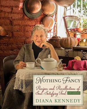 Nothing Fancy: Recipes And Recollections Of Soul Satisfying Food by Diana Kennedy