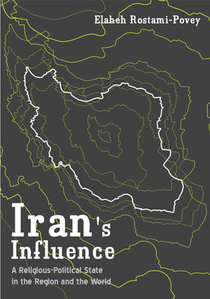 Iran's Influence: A Religious-Political State and Society in its Region by Elaheh Rostami-Povey