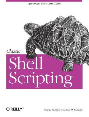 Classic Shell Scripting: Hidden Commands That Unlock the Power of Unix by Arnold Robbins, Nelson H. Beebe