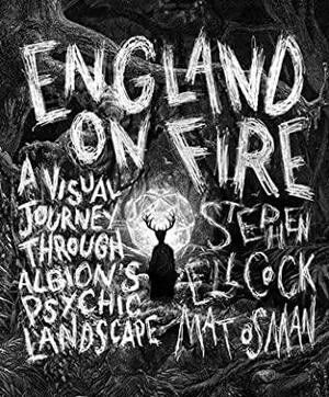 England on Fire: A Visual Journey Through Albion's Psychic Landscape by Stephen Ellcock, Adam Gordon