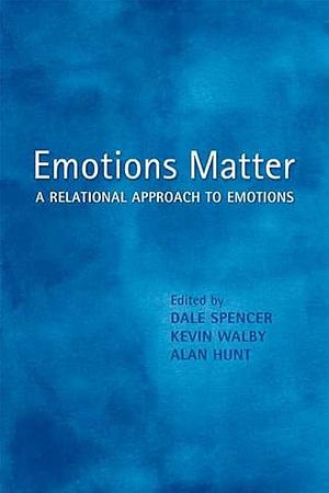 Emotions Matter: A Relational Approach to Emotions by Dale Spencer, Kevin Walby, Alan Hunt