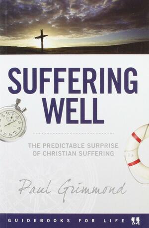 Suffering Well: The predictable surprise of Christian suffering by Paul Grimmond