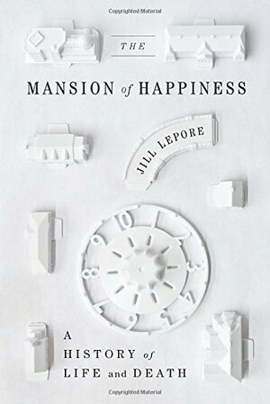 The Mansion of Happiness: A History of Life and Death by Jill Lepore