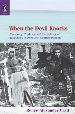 When the Devil Knocks: The Congo Tradition and the Politics of Blackness in Twentieth-Century Panama by Renée Alexander Craft