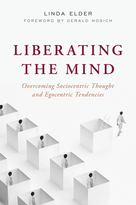 Liberating the Mind: Overcoming Sociocentric Thought and Egocentric Tendencies by Linda Elder