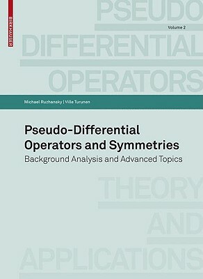 Pseudo-Differential Operators and Symmetries: Background Analysis and Advanced Topics by Ville Turunen, Michael Ruzhansky