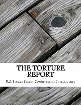 The Torture Report by Dianne Feinstein, Committee on Intelligence Senate Select