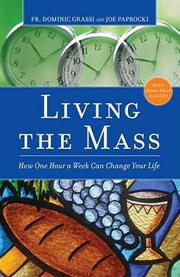 Living the Mass: How One Hour a Week Can Change Your Life by Dominic Grassi, Joe Paprocki